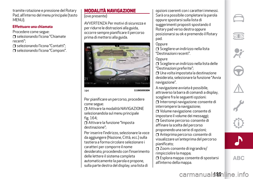 Alfa Romeo Giulia 2016  Manuale del proprietario (in Italian) tramite rotazione e pressione del Rotary
Pad, all’interno del menu principale (tasto
MENU).
Effettuare una chiamata
Procedere come segue:
selezionando licona "Chiamate
recenti";
selezionando licon