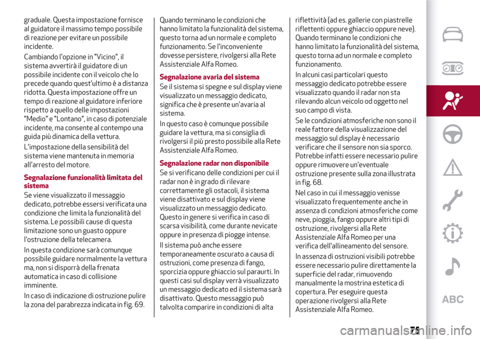 Alfa Romeo Giulia 2016  Manuale del proprietario (in Italian) graduale. Questa impostazione fornisce
al guidatore il massimo tempo possibile
di reazione per evitare un possibile
incidente.
Cambiando lopzione in "Vicino", il
sistema avvertirà il guidatore di un