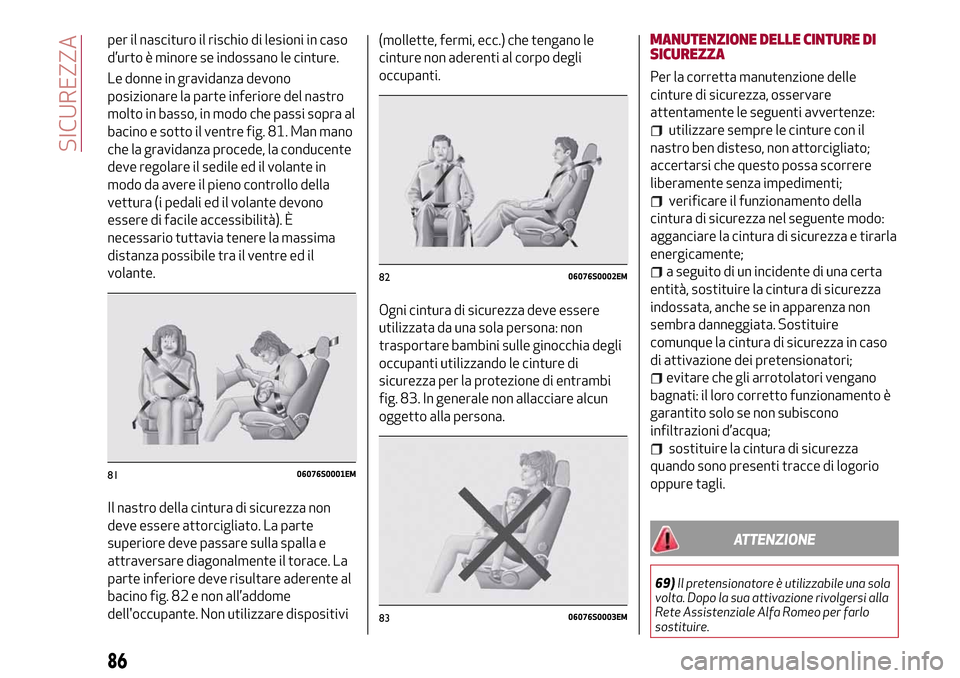 Alfa Romeo Giulia 2016  Manuale del proprietario (in Italian) per il nascituro il rischio di lesioni in caso
d’urto è minore se indossano le cinture.
Le donne in gravidanza devono
posizionare la parte inferiore del nastro
molto in basso, in modo che passi sop