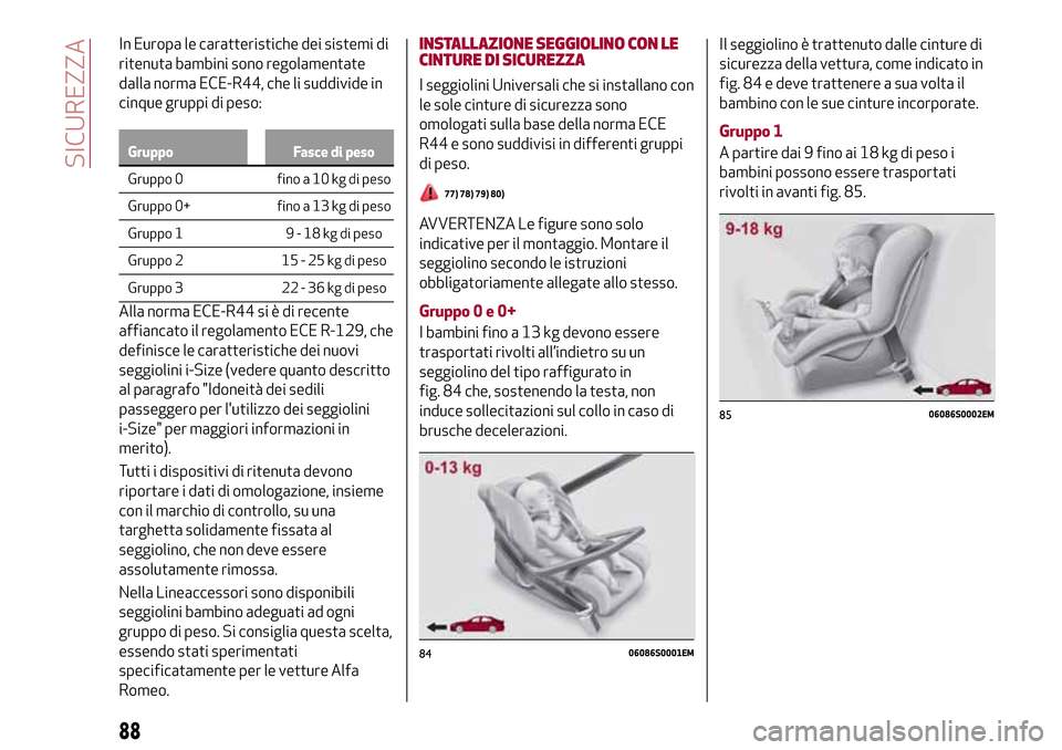 Alfa Romeo Giulia 2016  Manuale del proprietario (in Italian) In Europa le caratteristiche dei sistemi di
ritenuta bambini sono regolamentate
dalla norma ECE-R44, che li suddivide in
cinque gruppi di peso:
Gruppo Fasce di peso
Gruppo 0 fino a 10 kg di peso
Grupp
