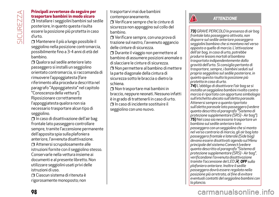 Alfa Romeo Giulia 2016  Manuale del proprietario (in Italian) Principali avvertenze da seguire per
trasportare bambini in modo sicuro
Installare i seggiolini bambini sul sedile
posteriore, in quanto questa risulta
essere la posizione più protetta in caso
durto