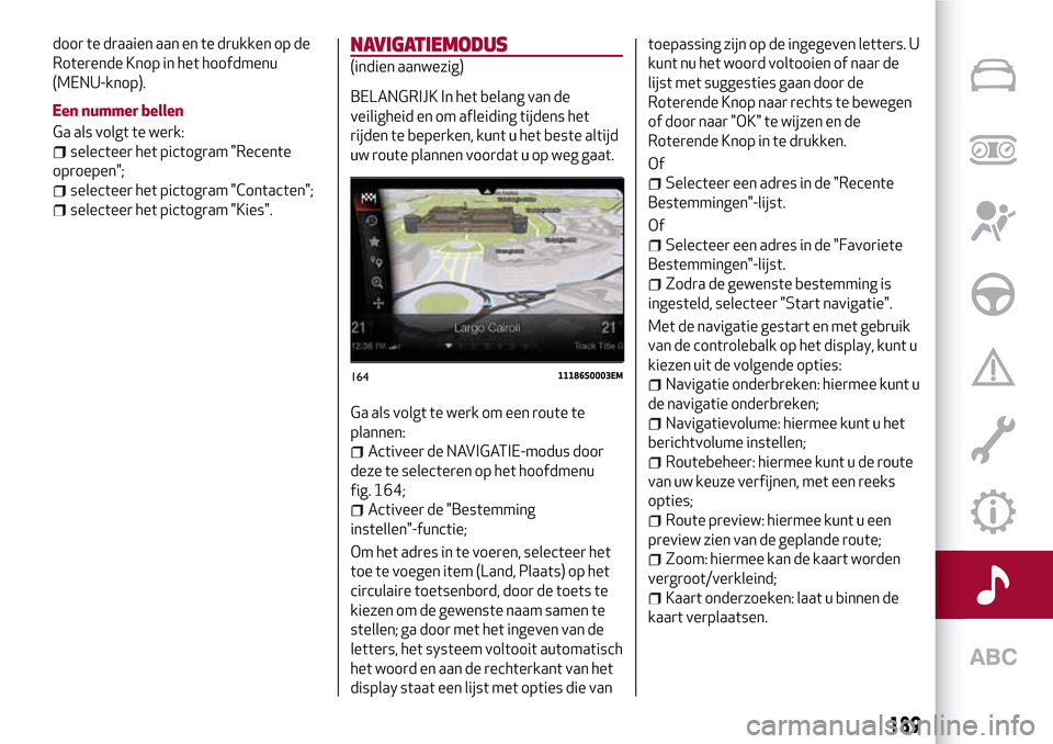 Alfa Romeo Giulia 2016  Handleiding (in Dutch) door te draaien aan en te drukken op de
Roterende Knop in het hoofdmenu
(MENU-knop).
Een nummer bellen
Ga als volgt te werk:
selecteer het pictogram "Recente
oproepen";
selecteer het pictogram "Contac