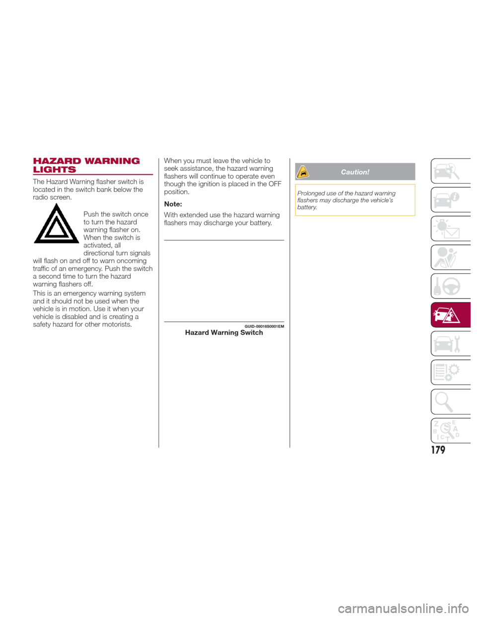 Alfa Romeo Giulia Quadrifoglio 2017  Owners Manual HAZARD WARNING
LIGHTS
The Hazard Warning flasher switch is
located in the switch bank below the
radio screen.Push the switch once
to turn the hazard
warning flasher on.
When the switch is
activated, a