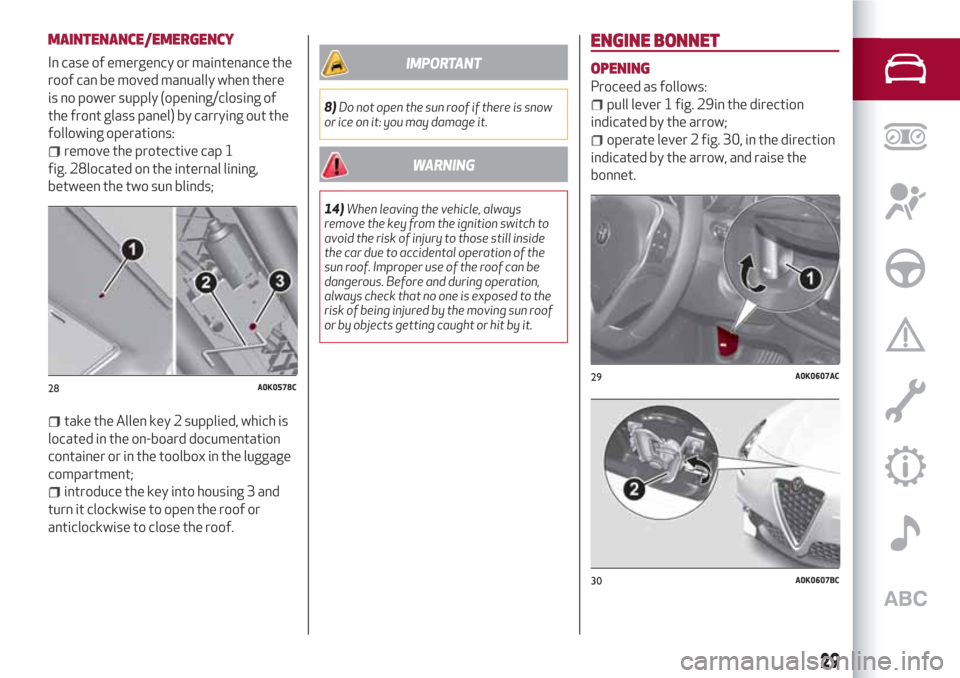 Alfa Romeo Giulietta 2018 Owners Manual MAINTENANCE/EMERGENCY
In case of emergency or maintenance the
roof can be moved manually when there
is no power supply (opening/closing of
the front glass panel) by carrying out the
following operatio Alfa Romeo Giulietta 2018 Owners Manual MAINTENANCE/EMERGENCY
In case of emergency or maintenance the
roof can be moved manually when there
is no power supply (opening/closing of
the front glass panel) by carrying out the
following operatio