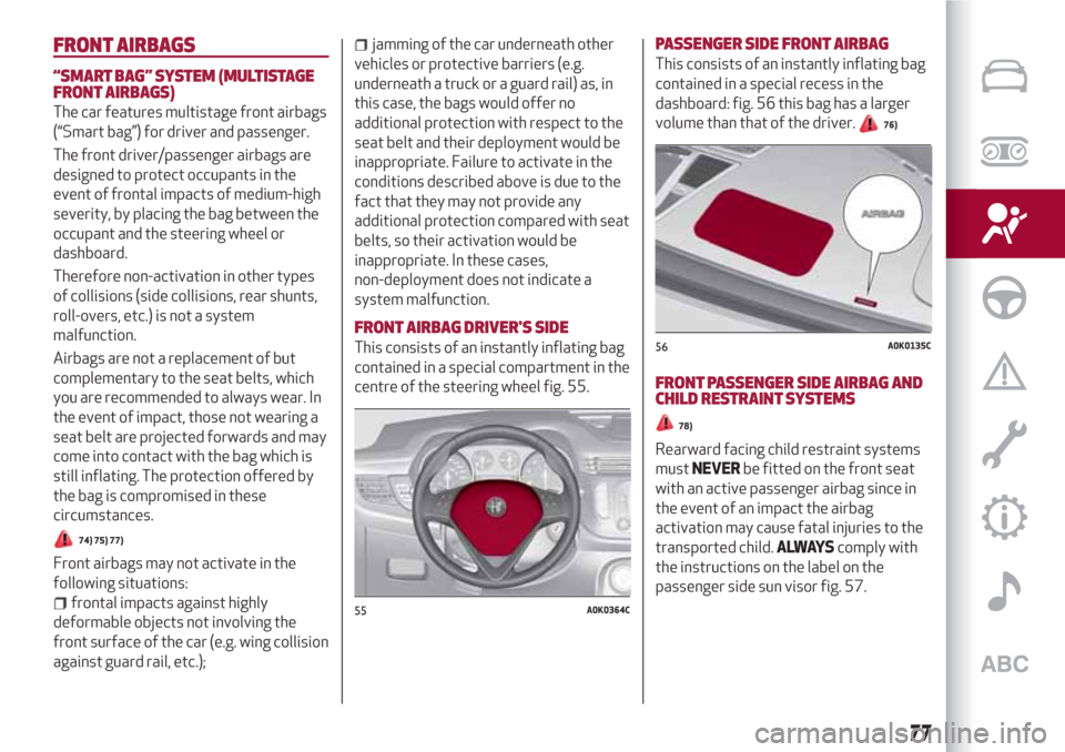 Alfa Romeo Giulietta 2018 Owners Manual FRONT AIRBAGS
“SMART BAG”SYSTEM (MULTISTAGE
FRONT AIRBAGS)
The car features multistage front airbags
(“Smart bag”) for driver and passenger.
The front driver/passenger airbags are
designed to Alfa Romeo Giulietta 2018 Owners Manual FRONT AIRBAGS
“SMART BAG”SYSTEM (MULTISTAGE
FRONT AIRBAGS)
The car features multistage front airbags
(“Smart bag”) for driver and passenger.
The front driver/passenger airbags are
designed to