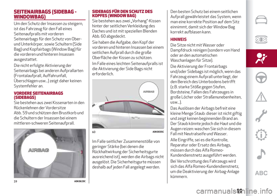 Alfa Romeo Giulietta 2018 Betriebsanleitung (in German) SEITENAIRBAGS (SIDEBAG -
WINDOWBAG)
Um den Schutz der Insassen zu steigern,
ist das Fahrzeug für den Fall eines
Seitenaufpralls mit vorderen
Seitenairbags für den Schutz von Ober-
und Unterkörper, Alfa Romeo Giulietta 2018 Betriebsanleitung (in German) SEITENAIRBAGS (SIDEBAG -
WINDOWBAG)
Um den Schutz der Insassen zu steigern,
ist das Fahrzeug für den Fall eines
Seitenaufpralls mit vorderen
Seitenairbags für den Schutz von Ober-
und Unterkörper,