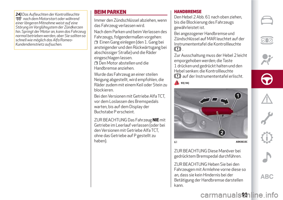 Alfa Romeo Giulietta 2018 Betriebsanleitung (in German) 24)Das Aufleuchten der Kontrollleuchtenach dem Motorstart oder während
einer längeren Mitnahme weist auf eine
Störung im Vorglühsystem der Zündkerzen
hin. Springt der Motor an, kann das Fahrzeug
Alfa Romeo Giulietta 2018 Betriebsanleitung (in German) 24)Das Aufleuchten der Kontrollleuchtenach dem Motorstart oder während
einer längeren Mitnahme weist auf eine
Störung im Vorglühsystem der Zündkerzen
hin. Springt der Motor an, kann das Fahrzeug