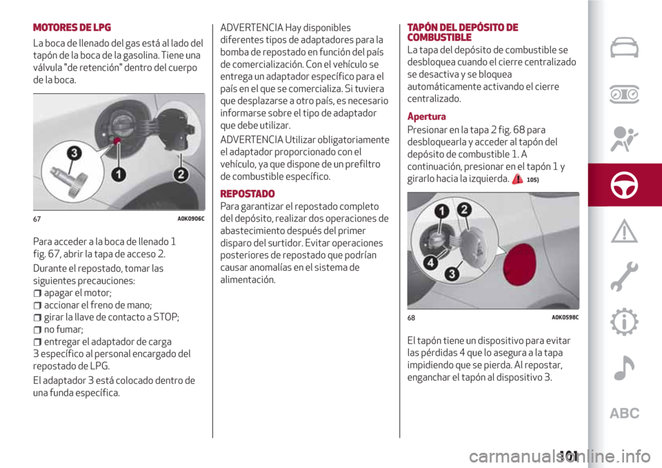 Alfa Romeo Giulietta 2018  Manual del propietario (in Spanish) MOTORES DE LPG
La boca de llenado del gas está al lado del
tapón de la boca de la gasolina. Tiene una
válvula "de retención" dentro del cuerpo
de la boca.
Para acceder a la boca de llenado 1
fig. 
