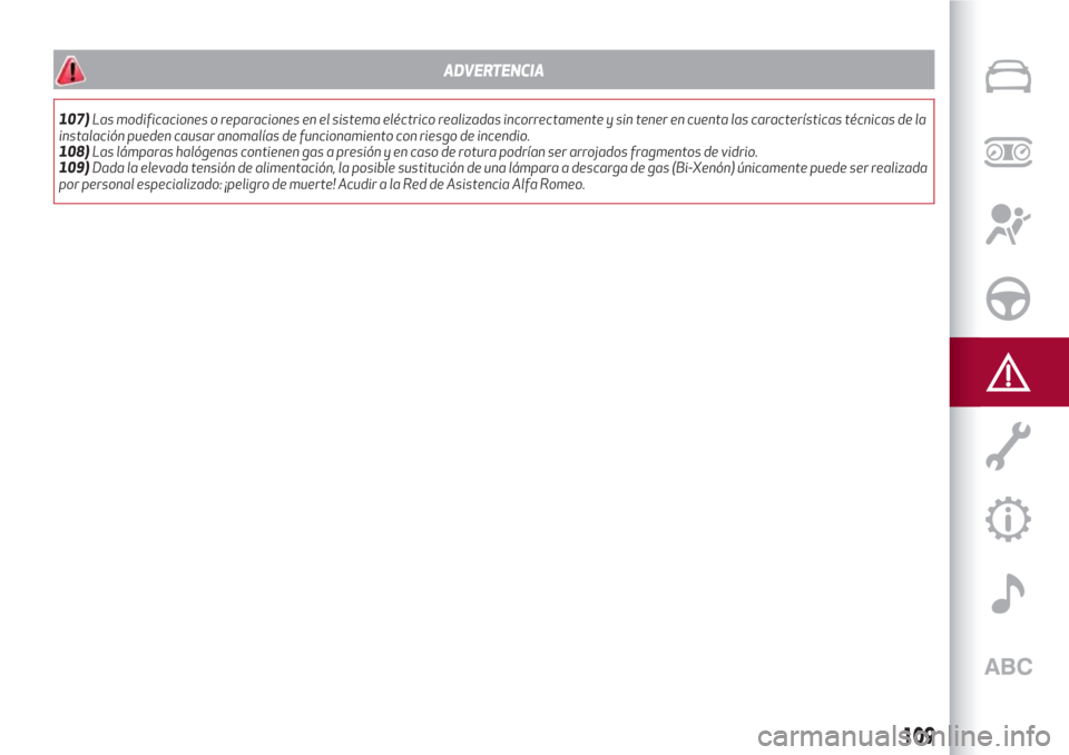 Alfa Romeo Giulietta 2018  Manual del propietario (in Spanish) ADVERTENCIA
107)Las modificaciones o reparaciones en el sistema eléctrico realizadas incorrectamente y sin tener en cuenta las características técnicas de la
instalación pueden causar anomalías d