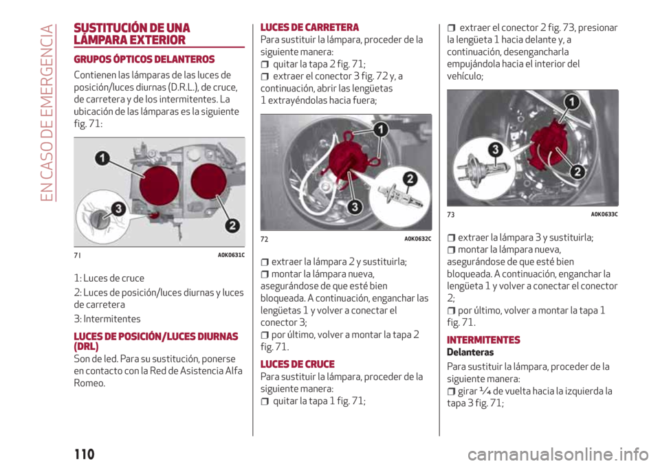 Alfa Romeo Giulietta 2018  Manual del propietario (in Spanish) SUSTITUCIÓN DE UNA
LÁMPARA EXTERIOR
GRUPOS ÓPTICOS DELANTEROS
Contienen las lámparas de las luces de
posición/luces diurnas (D.R.L.), de cruce,
de carretera y de los intermitentes. La
ubicación 