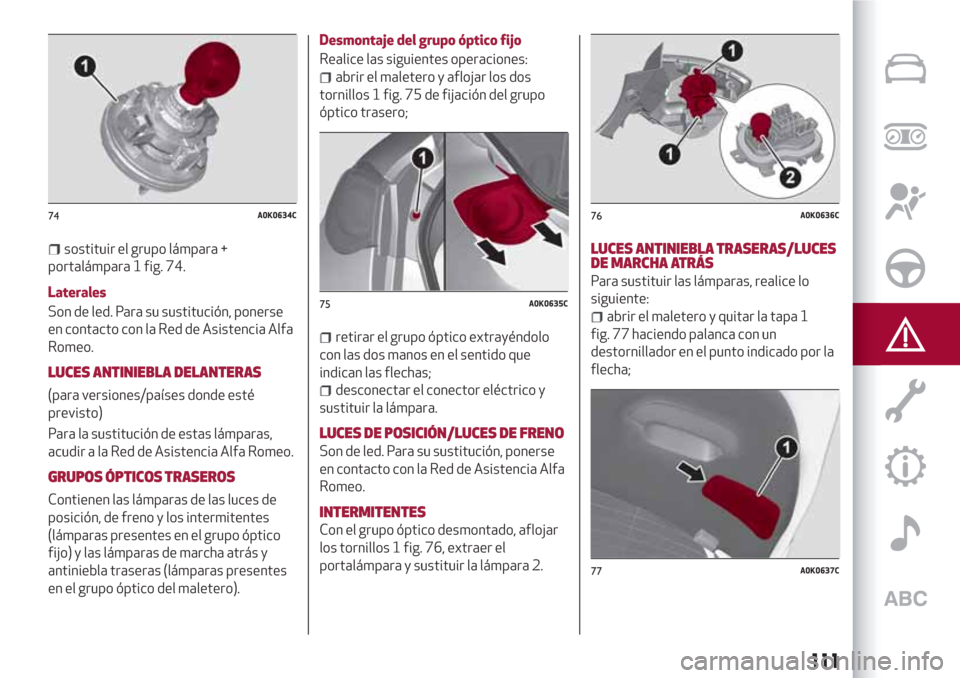 Alfa Romeo Giulietta 2018  Manual del propietario (in Spanish) sostituir el grupo lámpara +
portalámpara 1 fig. 74.
Laterales
Son de led. Para su sustitución, ponerse
en contacto con la Red de Asistencia Alfa
Romeo.
LUCES ANTINIEBLA DELANTERAS
(para versiones/