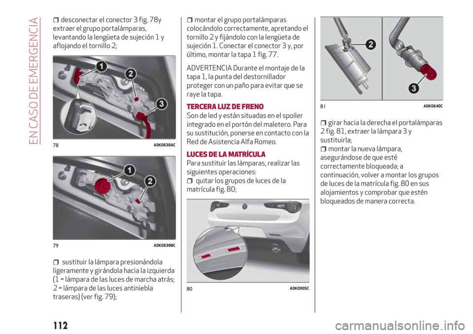 Alfa Romeo Giulietta 2018  Manual del propietario (in Spanish) desconectar el conector 3 fig. 78y
extraer el grupo portalámparas,
levantando la lengüeta de sujeción 1 y
aflojando el tornillo 2;
sustituir la lámpara presionándola
ligeramente y girándola haci