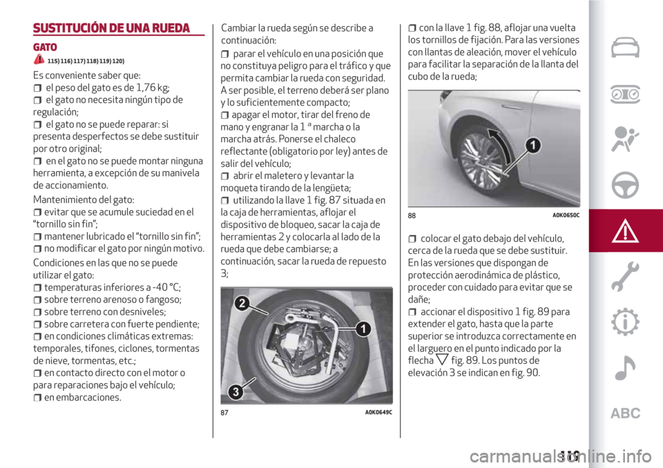 Alfa Romeo Giulietta 2018  Manual del propietario (in Spanish) SUSTITUCIÓN DE UNA RUEDA
GATO
115) 116) 117) 118) 119) 120)
Es conveniente saber que:
el peso del gato es de 1,76 kg;
el gato no necesita ningún tipo de
regulación;
el gato no se puede reparar: si
