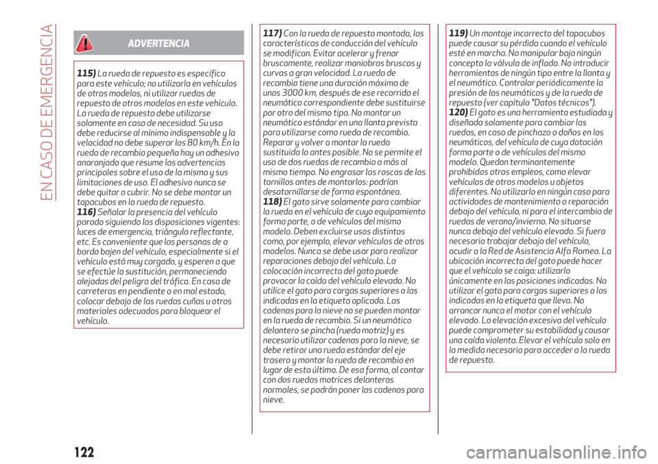 Alfa Romeo Giulietta 2018  Manual del propietario (in Spanish) ADVERTENCIA
115)La rueda de repuesto es específica
para este vehículo; no utilizarla en vehículos
de otros modelos, ni utilizar ruedas de
repuesto de otros modelos en este vehículo.
La rueda de re