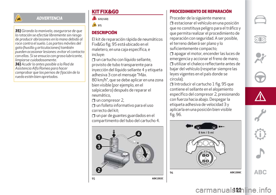 Alfa Romeo Giulietta 2018  Manual del propietario (in Spanish) ADVERTENCIA
35)Girando la manivela, asegurarse de que
la rotación se efectúe libremente sin riesgo
de producir abrasiones en la mano debido al
roce contra el suelo. Las partes móviles del
gato (hus