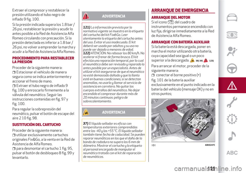Alfa Romeo Giulietta 2018  Manual del propietario (in Spanish) Extraer el compresor y restablecer la
presión utilizando el tubo negro de
inflado 9 fig. 100.
Si la presión indicada supera los 1.8 bar /
26 psi, restablecer la presión y acudir lo
antes posible a 