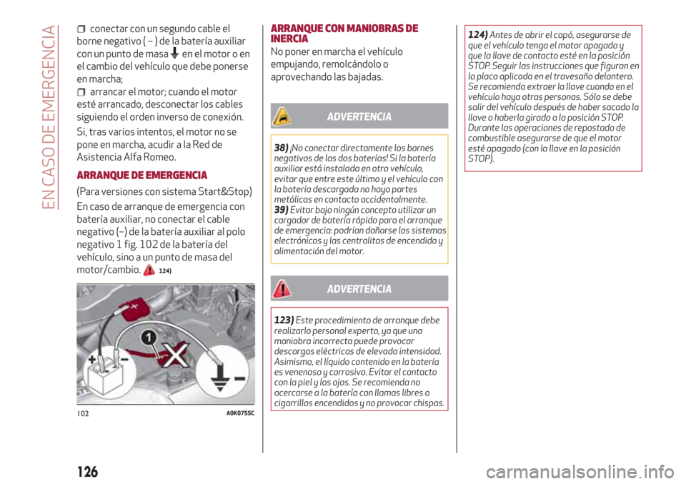 Alfa Romeo Giulietta 2018  Manual del propietario (in Spanish) conectar con un segundo cable el
borne negativo(–)delabatería auxiliar
con un punto de masa
en el motor o en
el cambio del vehículo que debe ponerse
en marcha;
arrancar el motor; cuando el motor
e