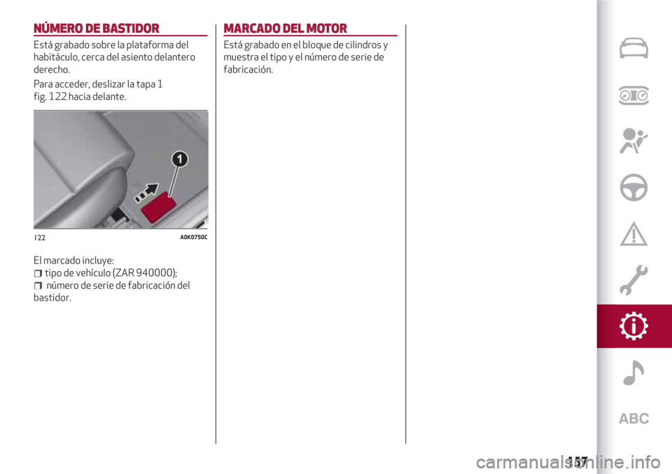 Alfa Romeo Giulietta 2018  Manual del propietario (in Spanish) NÚMERO DE BASTIDOR
Está grabado sobre la plataforma del
habitáculo, cerca del asiento delantero
derecho.
Para acceder, deslizar la tapa 1
fig. 122 hacia delante.
El marcado incluye:
tipo de vehícu