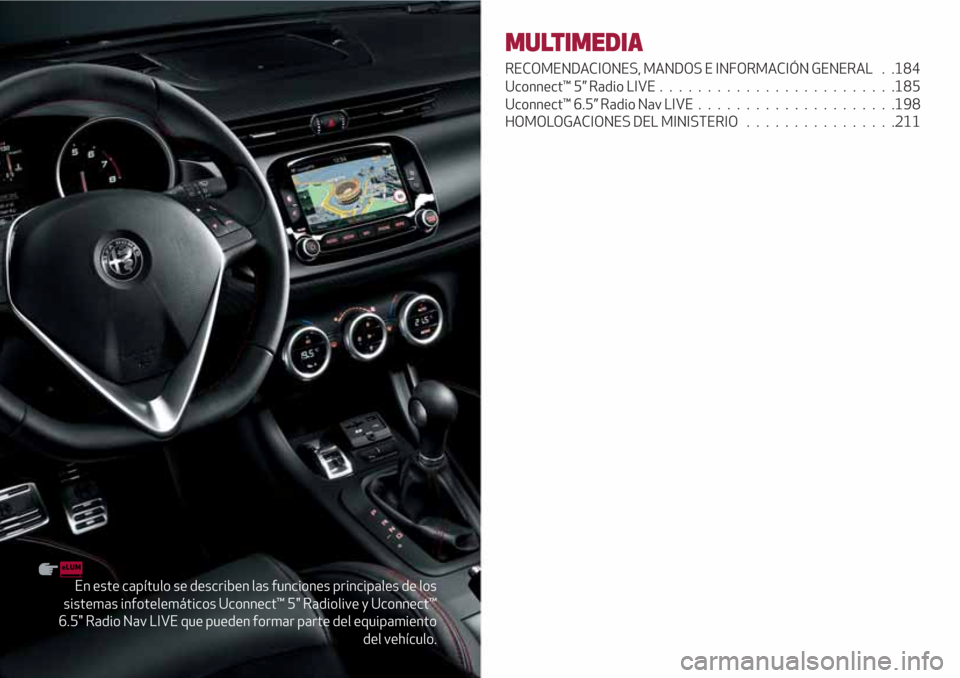 Alfa Romeo Giulietta 2018  Manual del propietario (in Spanish) En este capítulo se describen las funciones principales de los
sistemas infotelemáticos Uconnect™ 5" Radiolive y Uconnect™
6.5" Radio Nav LIVE que pueden formar parte del equipamiento
del vehíc