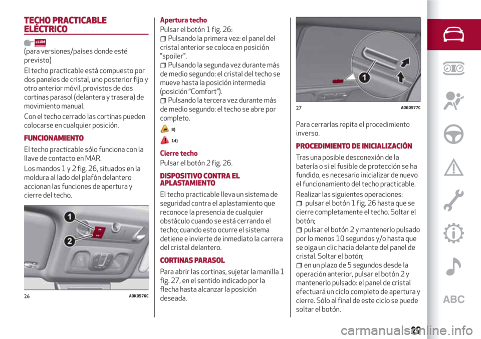 Alfa Romeo Giulietta 2018  Manual del propietario (in Spanish) TECHO PRACTICABLE
ELÉCTRICO
(para versiones/países donde esté
previsto)
El techo practicable está compuesto por
dos paneles de cristal, uno posterior fijo y
otro anterior móvil, provistos de dos
