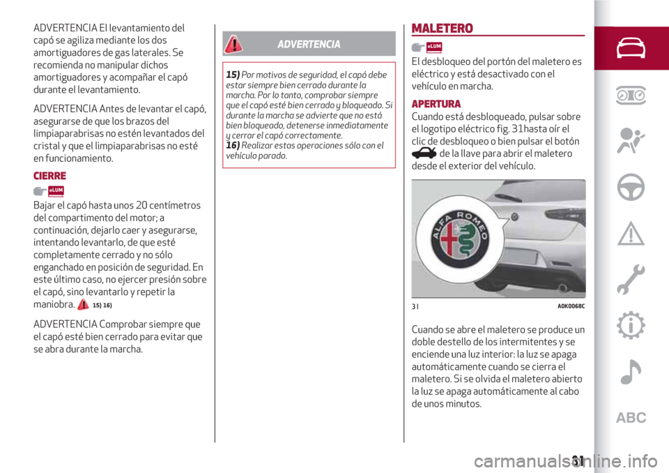 Alfa Romeo Giulietta 2018  Manual del propietario (in Spanish) ADVERTENCIA El levantamiento del
capó se agiliza mediante los dos
amortiguadores de gas laterales. Se
recomienda no manipular dichos
amortiguadores y acompañar el capó
durante el levantamiento.
ADV