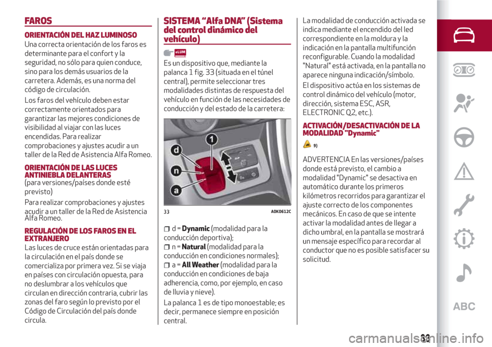 Alfa Romeo Giulietta 2018  Manual del propietario (in Spanish) FAROS
ORIENTACIÓN DEL HAZ LUMINOSO
Una correcta orientación de los faros es
determinante para el confort y la
seguridad, no sólo para quien conduce,
sino para los demás usuarios de la
carretera. A