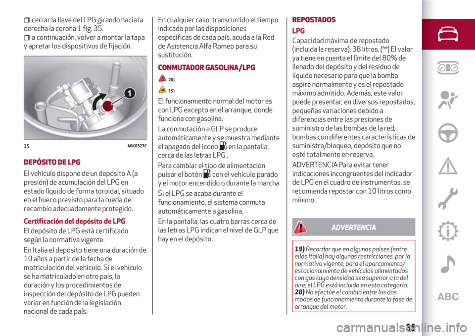 Alfa Romeo Giulietta 2018  Manual del propietario (in Spanish) cerrar la llave del LPG girando hacia la
derecha la corona 1 fig. 35.
a continuación, volver a montar la tapa
y apretar los dispositivos de fijación.
DEPÓSITO DE LPG
El vehículo dispone de un dep