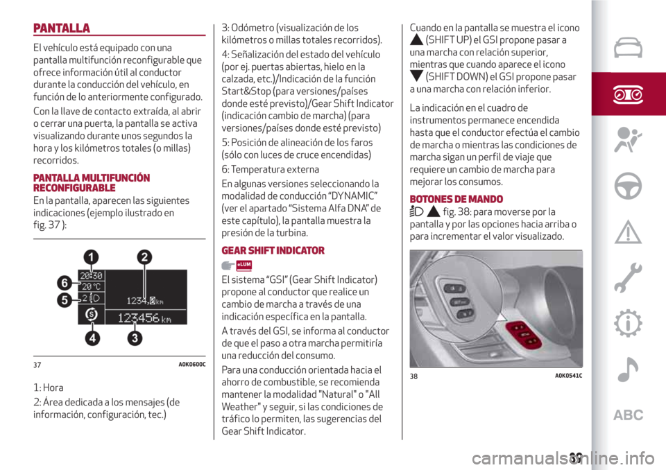 Alfa Romeo Giulietta 2018  Manual del propietario (in Spanish) PANTALLA
El vehículo está equipado con una
pantalla multifunción reconfigurable que
ofrece información útil al conductor
durante la conducción del vehículo, en
función de lo anteriormente conf