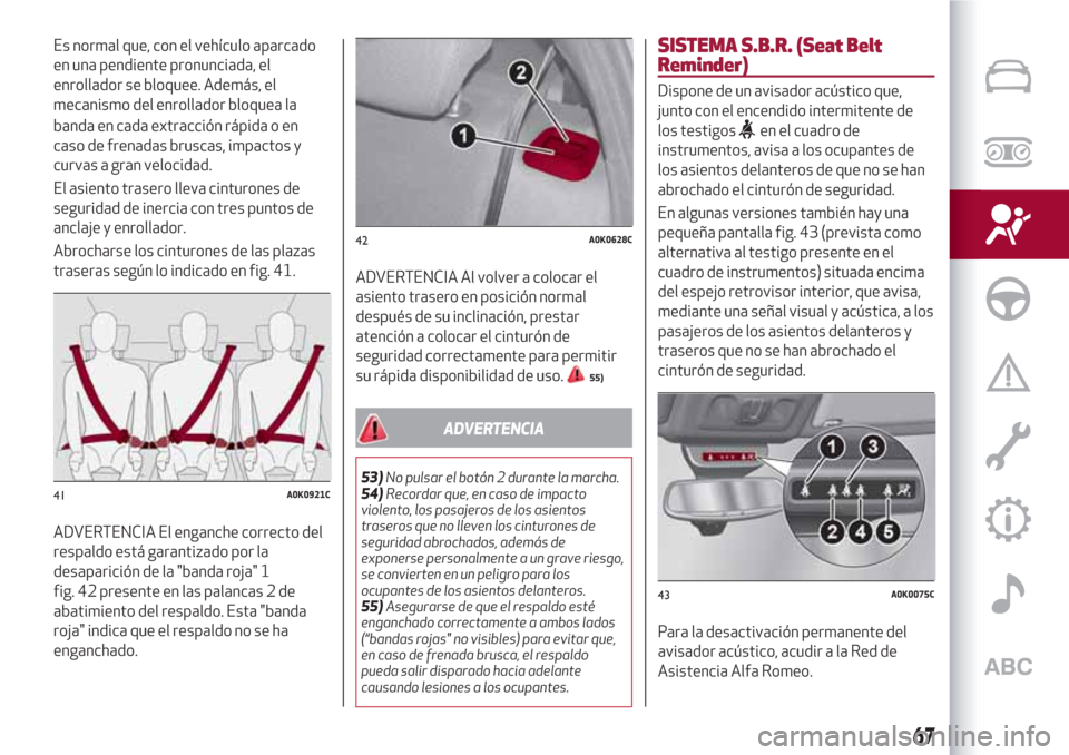 Alfa Romeo Giulietta 2018  Manual del propietario (in Spanish) banda en cada extracción rápida o en
caso de frenadas bruscas, impactos y
curvas a gran velocidad.
El asiento trasero lleva cinturones de
seguridad de inercia con tres puntos de
anclaje y enrollador