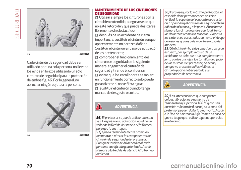 Alfa Romeo Giulietta 2018  Manual del propietario (in Spanish) Cada cinturón de seguridad debe ser
utilizado por una sola persona: no llevar a
los niños en brazos utilizando un sólo
cinturón de seguridad para la protección
de ambos fig. 46. Por lo general, n