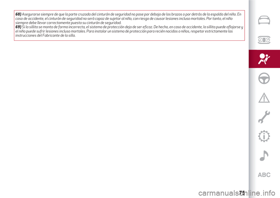 Alfa Romeo Giulietta 2018  Manual del propietario (in Spanish) 68)Asegurarse siempre de que la parte cruzada del cinturón de seguridad no pase por debajo de los brazos o por detrás de la espalda del niño. En
caso de accidente, el cinturón de seguridad no ser