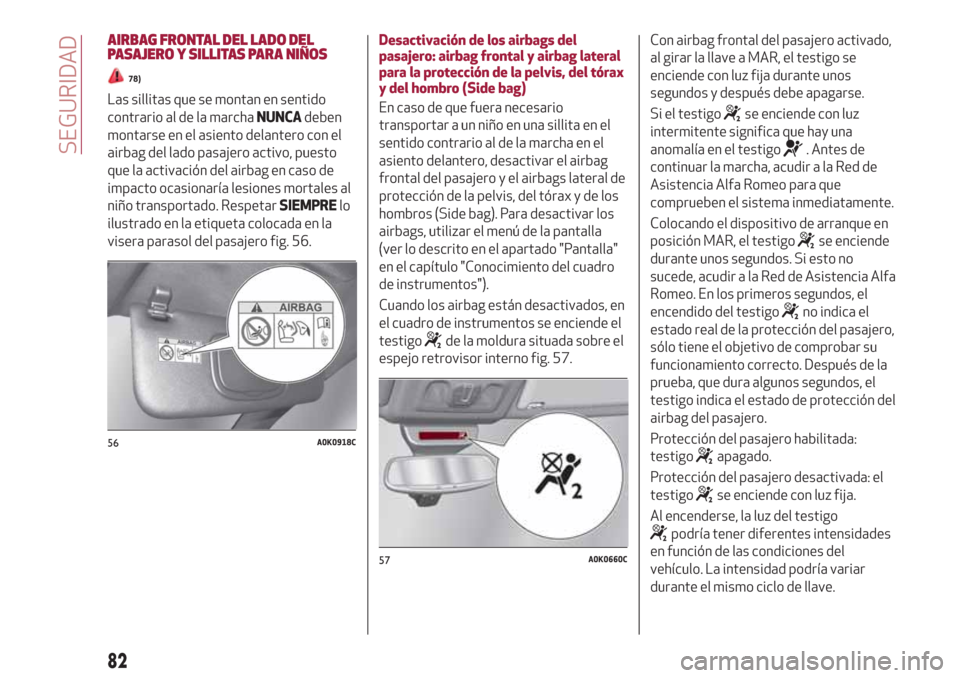Alfa Romeo Giulietta 2018  Manual del propietario (in Spanish) AIRBAG FRONTAL DEL LADO DEL
PASAJERO Y SILLITAS PARA NIÑOS
78)
Las sillitas que se montan en sentido
contrario al de la marchaNUNCAdeben
montarse en el asiento delantero con el
airbag del lado pasaje