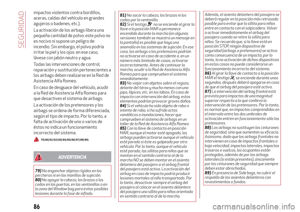 Alfa Romeo Giulietta 2018  Manual del propietario (in Spanish) impactos violentos contra bordillos,
aceras, caídas del vehículo en grandes
agujeros o badenes, etc.).
La activación de los airbags libera una
pequeña cantidad de polvo: este polvo no
es nocivo ni