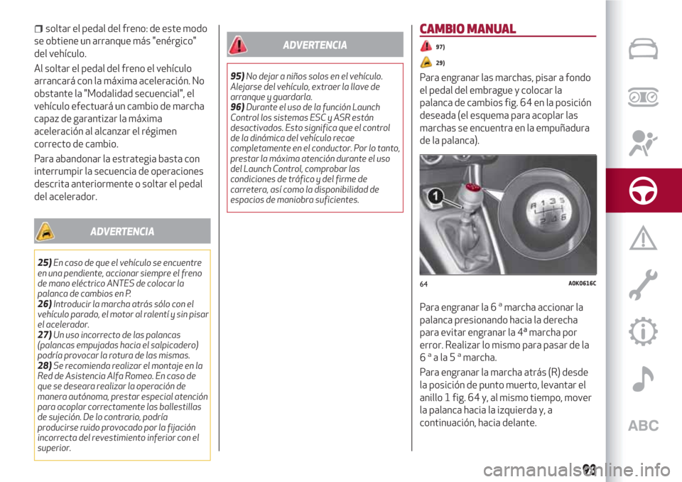Alfa Romeo Giulietta 2018  Manual del propietario (in Spanish) soltar el pedal del freno: de este modo
se obtiene un arranque más "enérgico"
del vehículo.
Al soltar el pedal del freno el vehículo
arrancará con la máxima aceleración. No
obstante la "Modalid