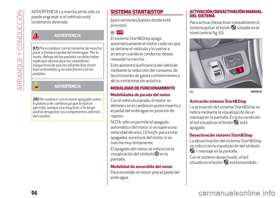 Alfa Romeo Giulietta 2018  Manual del propietario (in Spanish) ADVERTENCIA La marcha atrás sólo se
puede engranar si el vehículo está
totalmente detenido.
ADVERTENCIA
97)Para cambiar correctamente de marcha,
pisar a fondo el pedal del embrague. Por lo
tanto, 