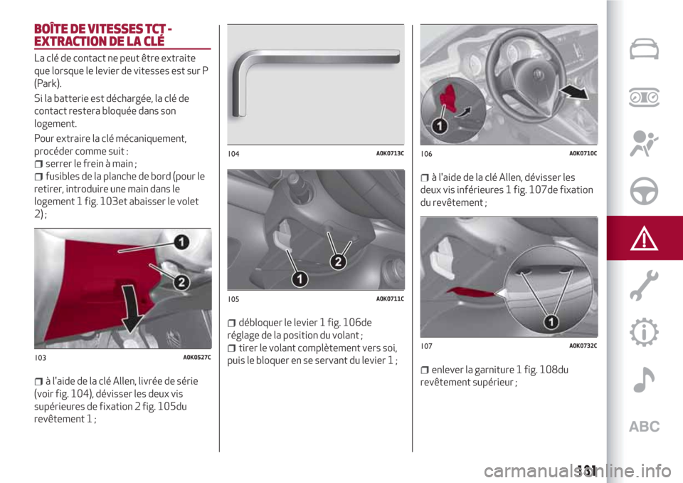 Alfa Romeo Giulietta 2018  Manuel du propriétaire (in French) BOÎTE DE VITESSES TCT -
EXTRACTION DE LA CLÉ
La clé de contact ne peut être extraite
que lorsque le levier de vitesses est sur P
(Park).
Si la batterie est déchargée, la clé de
contact restera 