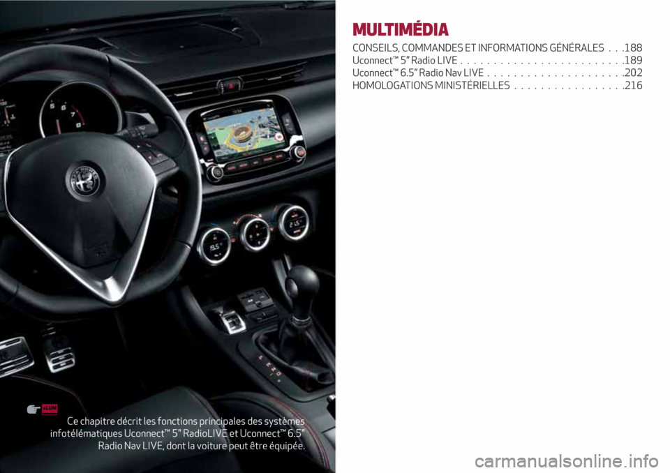 Alfa Romeo Giulietta 2018  Manuel du propriétaire (in French) Ce chapitre décrit les fonctions principales des systèmes
infotélématiques Uconnect™ 5" RadioLIVE et Uconnect™ 6.5"
Radio Nav LIVE, dont la voiture peut être équipée.
MULTIMÉDIA
CONSEILS, 