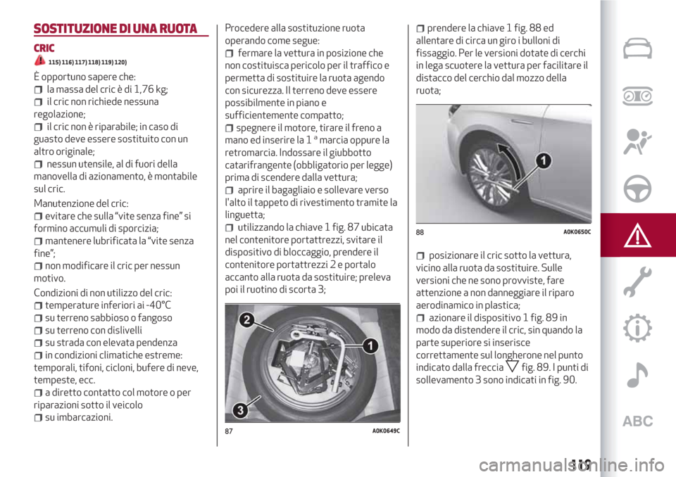 Alfa Romeo Giulietta 2018 Manuale del proprietario (in Italian) SOSTITUZIONE DI UNA RUOTA
CRIC
115) 116) 117) 118) 119) 120)
È opportuno sapere che:
la massa del cric è di 1,76 kg;
il cric non richiede nessuna
regolazione;
il cric non è riparabile; in caso di
g Alfa Romeo Giulietta 2018 Manuale del proprietario (in Italian) SOSTITUZIONE DI UNA RUOTA
CRIC
115) 116) 117) 118) 119) 120)
È opportuno sapere che:
la massa del cric è di 1,76 kg;
il cric non richiede nessuna
regolazione;
il cric non è riparabile; in caso di
g