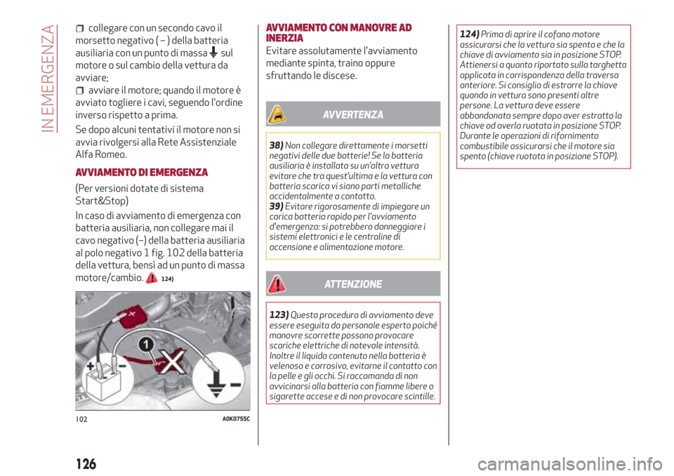 Alfa Romeo Giulietta 2018 Manuale del proprietario (in Italian) collegare con un secondo cavo il
morsetto negativo(–)della batteria
ausiliaria con un punto di massa
sul
motore o sul cambio della vettura da
avviare;
avviare il motore; quando il motore è
avviato Alfa Romeo Giulietta 2018 Manuale del proprietario (in Italian) collegare con un secondo cavo il
morsetto negativo(–)della batteria
ausiliaria con un punto di massa
sul
motore o sul cambio della vettura da
avviare;
avviare il motore; quando il motore è
avviato