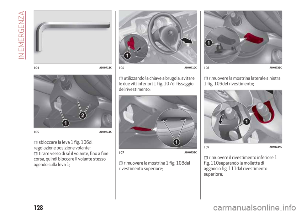 Alfa Romeo Giulietta 2018  Manuale del proprietario (in Italian) sbloccare la leva 1 fig. 106di
regolazione posizione volante;
tirare verso di sé il volante, fino a fine
corsa, quindi bloccare il volante stesso
agendo sulla leva 1;
utilizzando la chiave a brugola,