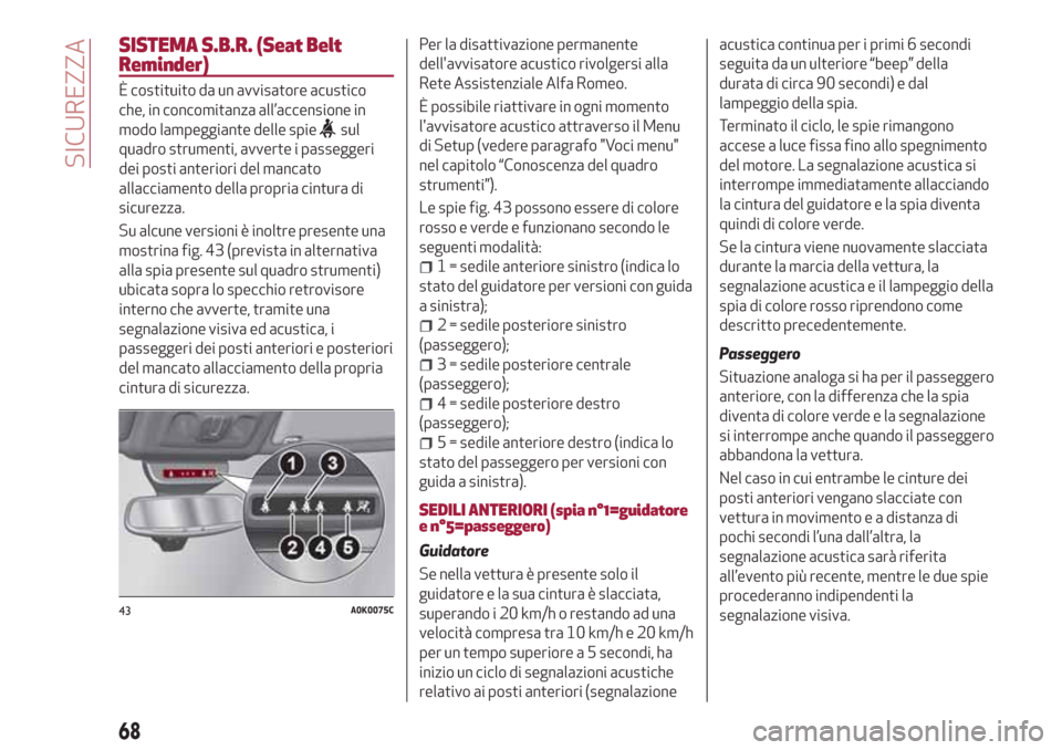 Alfa Romeo Giulietta 2018  Manuale del proprietario (in Italian) SISTEMA S.B.R. (Seat Belt
Reminder)
È costituito da un avvisatore acustico
che, in concomitanza all’accensione in
modo lampeggiante delle spie
sul
quadro strumenti, avverte i passeggeri
dei posti a
