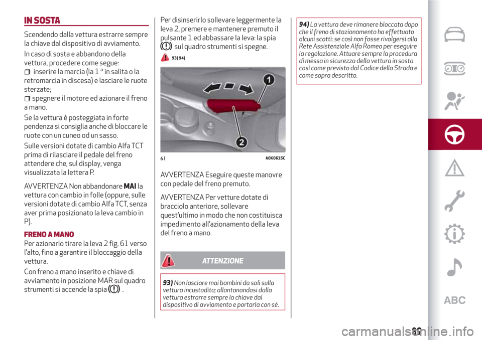 Alfa Romeo Giulietta 2018  Manuale del proprietario (in Italian) IN SOSTA
Scendendo dalla vettura estrarre sempre
la chiave dal dispositivo di avviamento.
In caso di sosta e abbandono della
vettura, procedere come segue:
inserire la marcia (la 1ain salita o la
retr