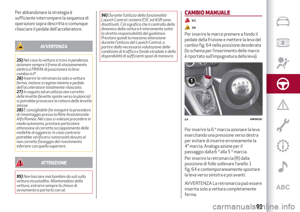 Alfa Romeo Giulietta 2018  Manuale del proprietario (in Italian) Per abbandonare la strategia è
sufficiente interrompere la sequenza di
operazioni sopra descritta o comunque
rilasciare il pedale dellacceleratore.
AVVERTENZA
25)Nel caso la vettura si trovi in pend