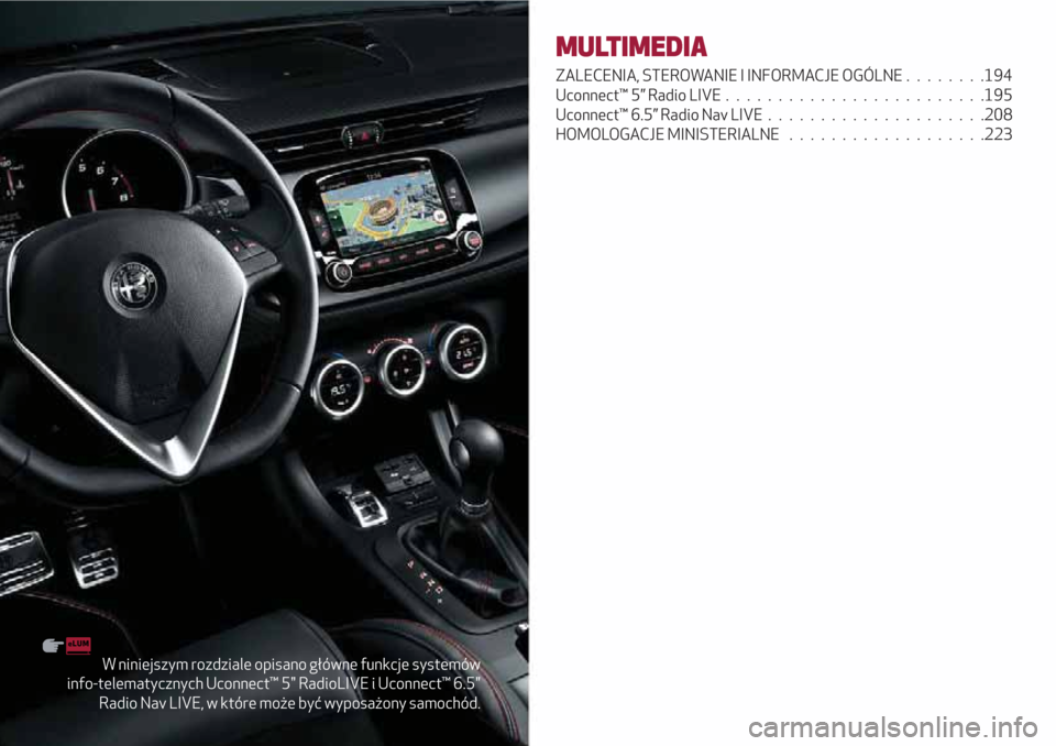Alfa Romeo Giulietta 2018  Instrukcja Obsługi (in Polish) W niniejszym rozdziale opisano główne funkcje systemów
info-telematycznych Uconnect™ 5" RadioLIVE i Uconnect™ 6.5"
Radio Nav LIVE, w które może być wyposażony samochód.
MULTIMEDIA
ZALECENI