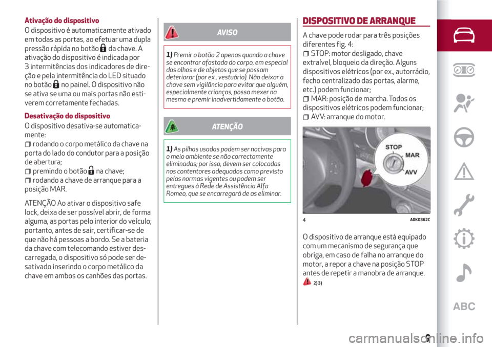 Alfa Romeo Giulietta 2018 Manual do proprietário (in Portuguese) Ativação do dispositivo
O dispositivo é automaticamente ativado
em todas as portas, ao efetuar uma dupla
pressão rápida no botão
da chave. A
ativação do dispositivo é indicada por
3 intermit Alfa Romeo Giulietta 2018 Manual do proprietário (in Portuguese) Ativação do dispositivo
O dispositivo é automaticamente ativado
em todas as portas, ao efetuar uma dupla
pressão rápida no botão
da chave. A
ativação do dispositivo é indicada por
3 intermit