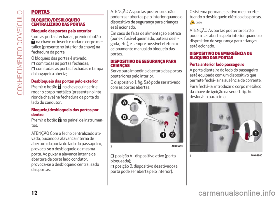 Alfa Romeo Giulietta 2018 Manual do proprietário (in Portuguese) PORTAS
BLOQUEIO/DESBLOQUEIO
CENTRALIZADO DAS PORTAS
Bloqueio das portas pelo exterior
Com as portas fechadas, premir o botão
na chave ou inserir e rodar o corpo me-
tálico (presente no interior da c Alfa Romeo Giulietta 2018 Manual do proprietário (in Portuguese) PORTAS
BLOQUEIO/DESBLOQUEIO
CENTRALIZADO DAS PORTAS
Bloqueio das portas pelo exterior
Com as portas fechadas, premir o botão
na chave ou inserir e rodar o corpo me-
tálico (presente no interior da c