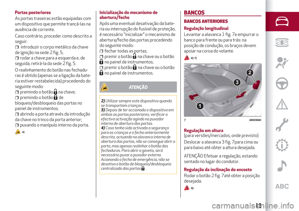Alfa Romeo Giulietta 2018 Manual do proprietário (in Portuguese) Portas posteriores
As portas traseiras estão equipadas com
um dispositivo que permite trancá-las na
ausência de corrente.
Caso contrário, proceder como descrito a
seguir:
introduzir o corpo metál Alfa Romeo Giulietta 2018 Manual do proprietário (in Portuguese) Portas posteriores
As portas traseiras estão equipadas com
um dispositivo que permite trancá-las na
ausência de corrente.
Caso contrário, proceder como descrito a
seguir:
introduzir o corpo metál