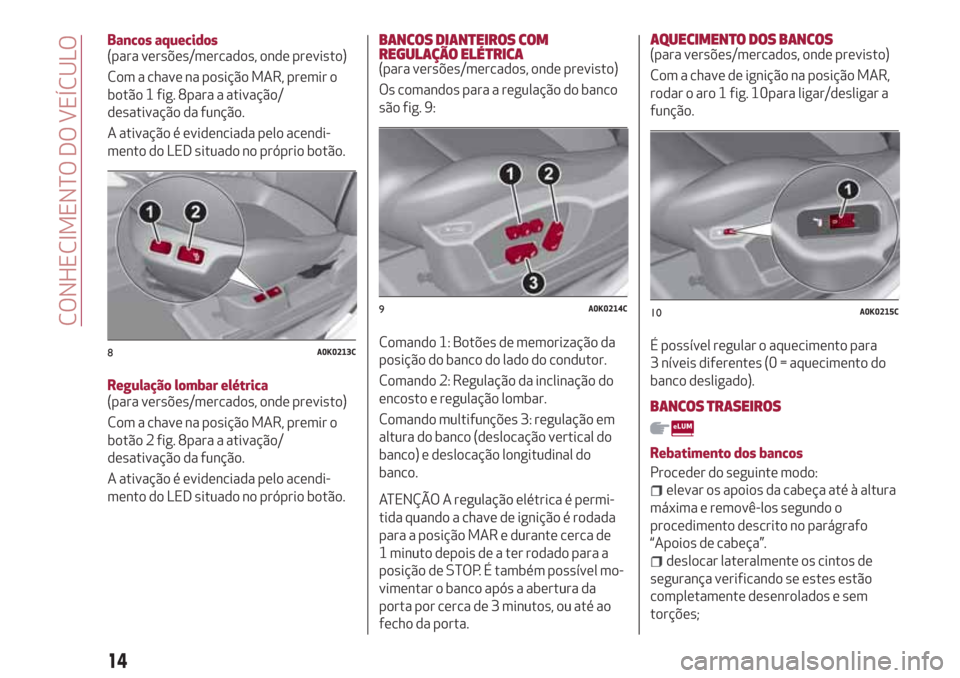 Alfa Romeo Giulietta 2018 Manual do proprietário (in Portuguese) Bancos aquecidos
(para versões/mercados, onde previsto)
Com a chave na posição MAR, premir o
botão 1 fig. 8para a ativação/
desativação da função.
A ativação é evidenciada pelo acendi-
me Alfa Romeo Giulietta 2018 Manual do proprietário (in Portuguese) Bancos aquecidos
(para versões/mercados, onde previsto)
Com a chave na posição MAR, premir o
botão 1 fig. 8para a ativação/
desativação da função.
A ativação é evidenciada pelo acendi-
me