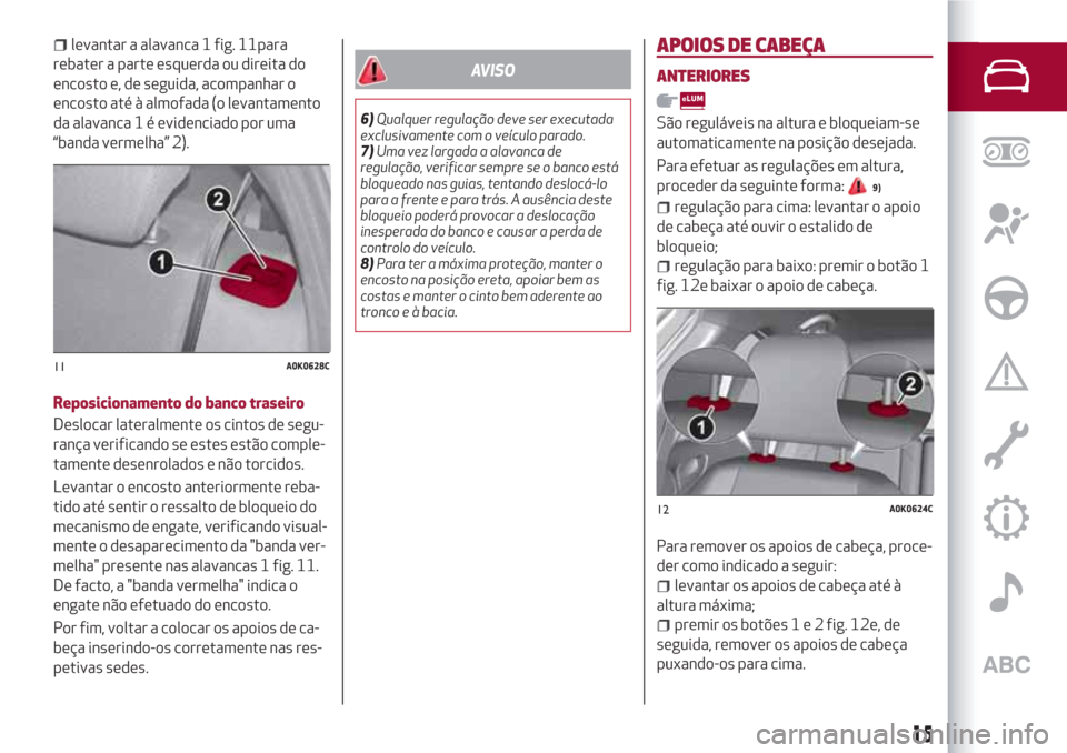 Alfa Romeo Giulietta 2018 Manual do proprietário (in Portuguese) levantar a alavanca 1 fig. 11para
rebater a parte esquerda ou direita do
encosto e, de seguida, acompanhar o
encosto até à almofada (o levantamento
da alavanca 1 é evidenciado por uma
“banda verm Alfa Romeo Giulietta 2018 Manual do proprietário (in Portuguese) levantar a alavanca 1 fig. 11para
rebater a parte esquerda ou direita do
encosto e, de seguida, acompanhar o
encosto até à almofada (o levantamento
da alavanca 1 é evidenciado por uma
“banda verm