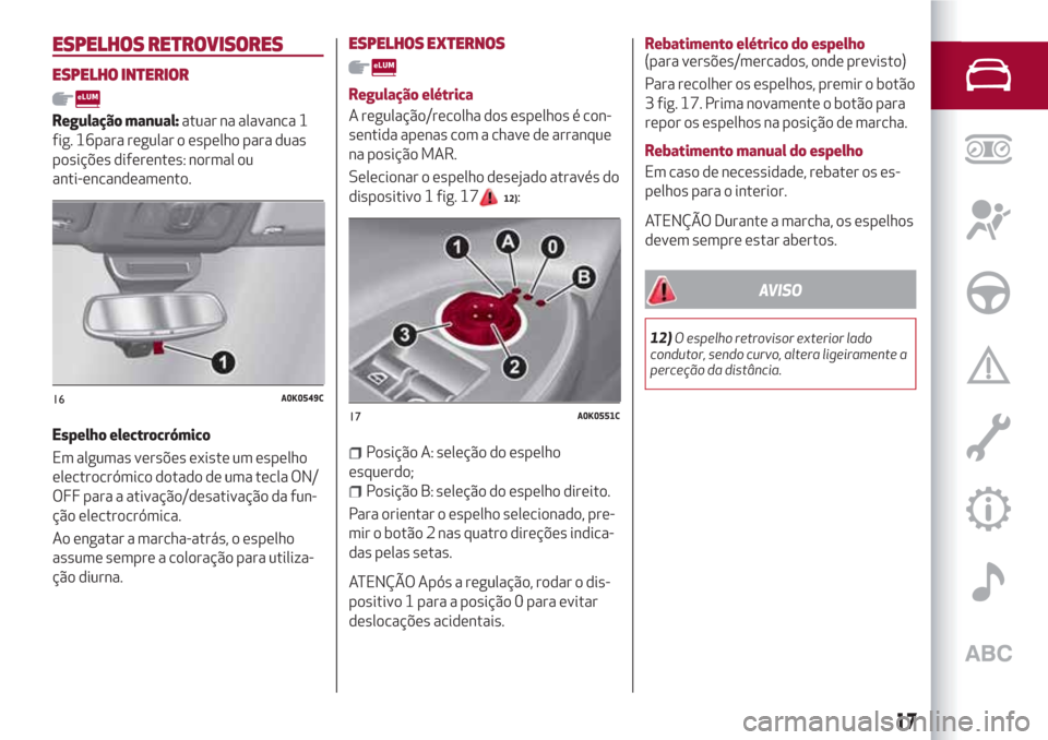 Alfa Romeo Giulietta 2018 Manual do proprietário (in Portuguese) ESPELHOS RETROVISORES
ESPELHO INTERIOR
Regulação manual:atuar na alavanca 1
fig. 16para regular o espelho para duas
posições diferentes: normal ou
anti-encandeamento.
Espelho electrocrómico
Em al Alfa Romeo Giulietta 2018 Manual do proprietário (in Portuguese) ESPELHOS RETROVISORES
ESPELHO INTERIOR
Regulação manual:atuar na alavanca 1
fig. 16para regular o espelho para duas
posições diferentes: normal ou
anti-encandeamento.
Espelho electrocrómico
Em al